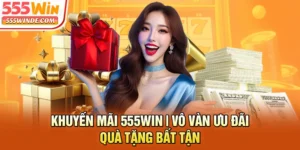 Khuyến Mãi 555win | Vô Vàn Ưu Đãi, Quà Tặng Bất Tận