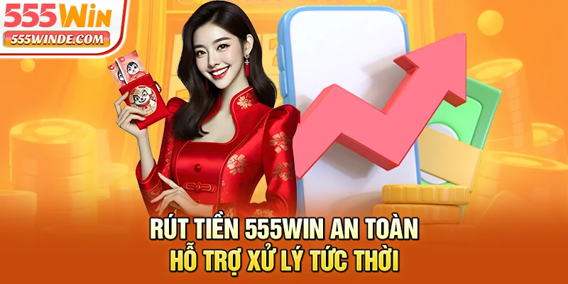 Rút tiền 555win an toàn, hỗ trợ xử lý tức thời